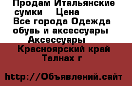 Продам Итальянские сумки. › Цена ­ 3 000 - Все города Одежда, обувь и аксессуары » Аксессуары   . Красноярский край,Талнах г.